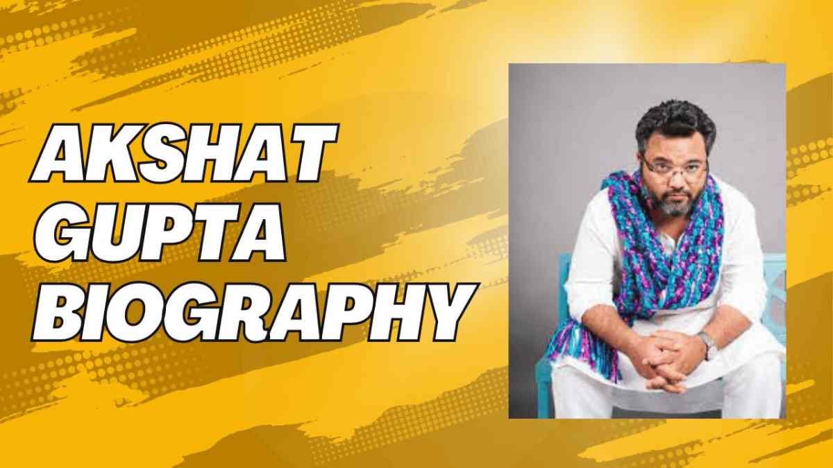 Akshat Gupta Biography